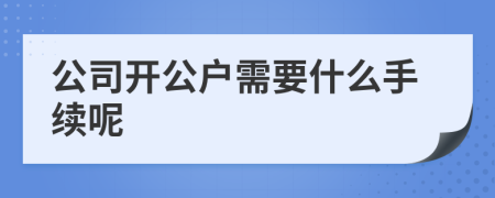 公司開(kāi)公戶需要什么手續(xù)呢