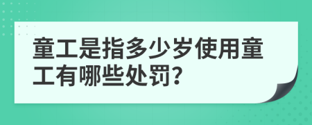 童工是指多少歲使用童工有哪些處罰？