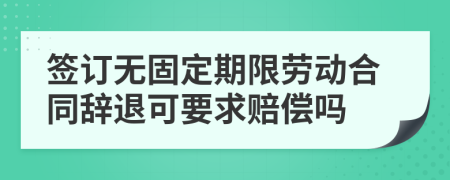 簽訂無固定期限勞動合同辭退可要求賠償嗎