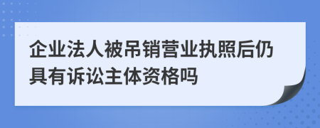 企業(yè)法人被吊銷營(yíng)業(yè)執(zhí)照后仍具有訴訟主體資格嗎