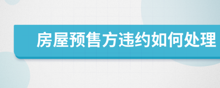 房屋預(yù)售方違約如何處理