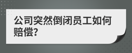 公司突然倒閉員工如何賠償？