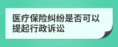 醫(yī)療保險(xiǎn)糾紛是否可以提起行政訴訟
