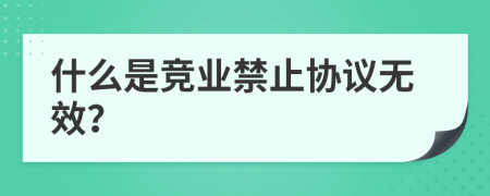 什么是競業(yè)禁止協(xié)議無效？