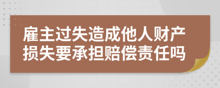 雇主過(guò)失造成他人財(cái)產(chǎn)損失要承擔(dān)賠償責(zé)任嗎