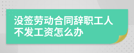 沒簽勞動合同辭職工人不發(fā)工資怎么辦