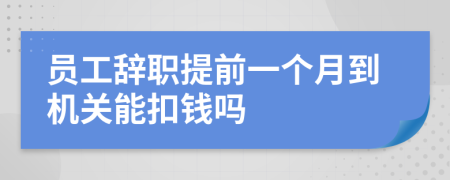 員工辭職提前一個(gè)月到機(jī)關(guān)能扣錢嗎