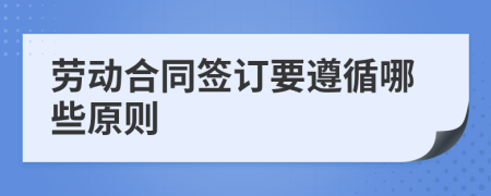 勞動(dòng)合同簽訂要遵循哪些原則
