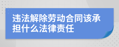違法解除勞動合同該承擔(dān)什么法律責(zé)任