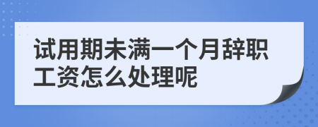 試用期未滿一個月辭職工資怎么處理呢