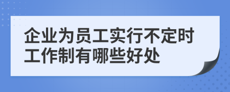 企業(yè)為員工實(shí)行不定時(shí)工作制有哪些好處