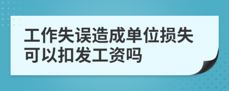 工作失誤造成單位損失可以扣發(fā)工資嗎