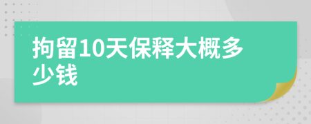 拘留10天保釋大概多少錢
