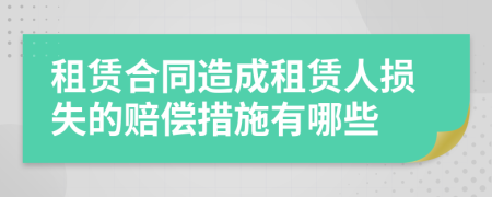 租賃合同造成租賃人損失的賠償措施有哪些