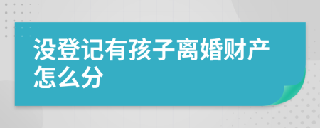 沒登記有孩子離婚財(cái)產(chǎn)怎么分