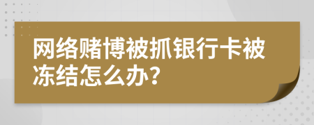 網(wǎng)絡(luò)賭博被抓銀行卡被凍結(jié)怎么辦？