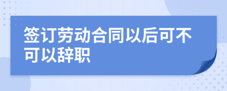 簽訂勞動(dòng)合同以后可不可以辭職
