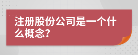 注冊(cè)股份公司是一個(gè)什么概念？