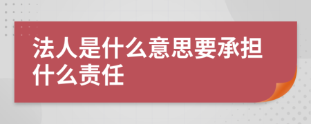 法人是什么意思要承擔什么責任