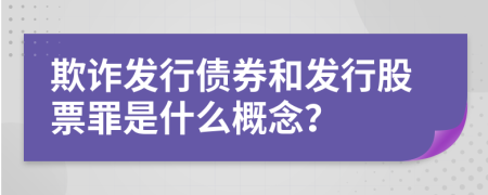 欺詐發(fā)行債券和發(fā)行股票罪是什么概念？