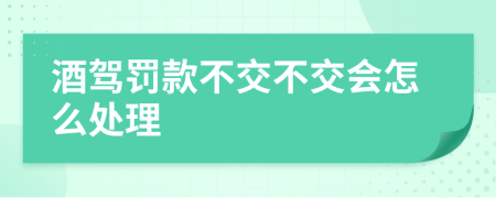 酒駕罰款不交不交會怎么處理