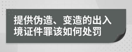 提供偽造、變造的出入境證件罪該如何處罰