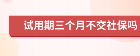 試用期三個月不交社保嗎