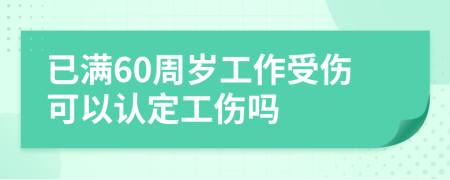已滿60周歲工作受傷可以認(rèn)定工傷嗎