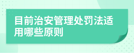目前治安管理處罰法適用哪些原則
