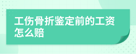 工傷骨折鑒定前的工資怎么賠