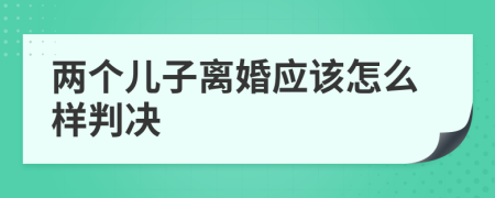 兩個(gè)兒子離婚應(yīng)該怎么樣判決