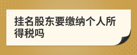 掛名股東要繳納個(gè)人所得稅嗎