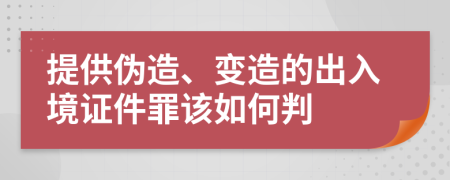 提供偽造、變造的出入境證件罪該如何判