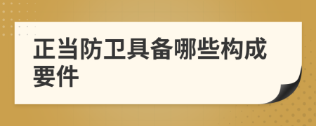 正當(dāng)防衛(wèi)具備哪些構(gòu)成要件
