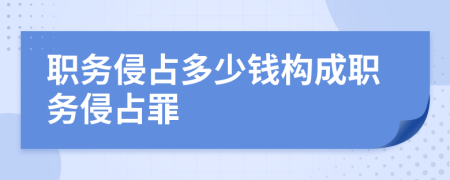 職務(wù)侵占多少錢構(gòu)成職務(wù)侵占罪