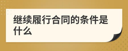 繼續(xù)履行合同的條件是什么