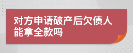 對方申請破產(chǎn)后欠債人能拿全款嗎