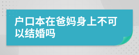 戶口本在爸媽身上不可以結(jié)婚嗎
