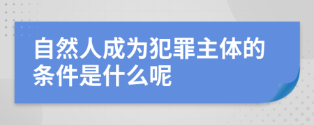 自然人成為犯罪主體的條件是什么呢