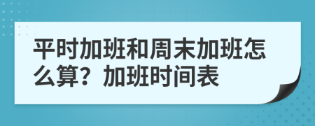 平時(shí)加班和周末加班怎么算？加班時(shí)間表