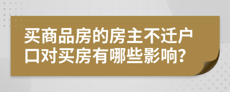 買商品房的房主不遷戶口對買房有哪些影響？