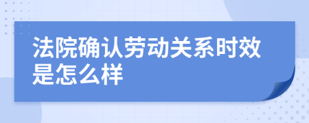 法院確認(rèn)勞動(dòng)關(guān)系時(shí)效是怎么樣