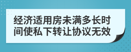 經(jīng)濟(jì)適用房未滿多長(zhǎng)時(shí)間使私下轉(zhuǎn)讓協(xié)議無(wú)效