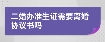 二婚辦準生證需要離婚協(xié)議書嗎