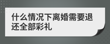 什么情況下離婚需要退還全部彩禮