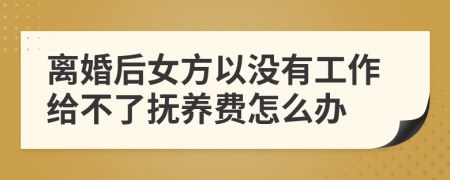 離婚后女方以沒有工作給不了撫養(yǎng)費(fèi)怎么辦