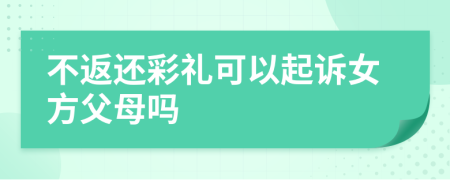 不返還彩禮可以起訴女方父母嗎