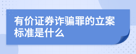 有價證券詐騙罪的立案標(biāo)準(zhǔn)是什么