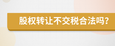 股權(quán)轉(zhuǎn)讓不交稅合法嗎？
