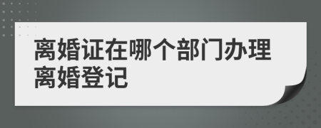 離婚證在哪個部門辦理離婚登記